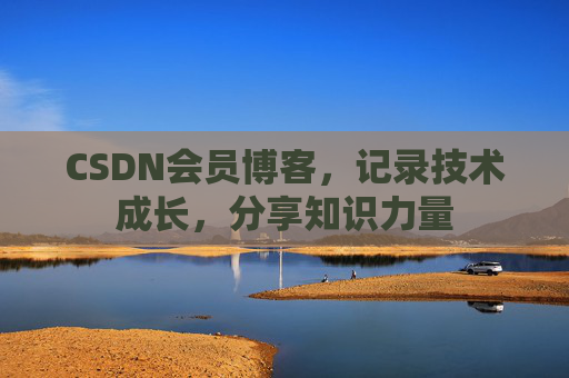 CSDN会员博客，记录技术成长，分享知识力量