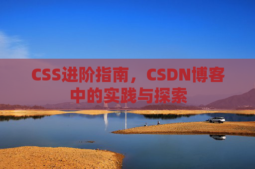 CSS进阶指南，CSDN博客中的实践与探索